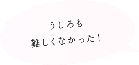 うしろも難しくなかった！