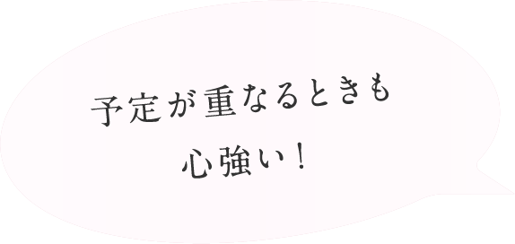 予定が重なるときも心強い！